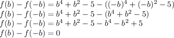 f(b)-f(-b)=b^4+b^2-5-((-b)^4+(-b)^2-5)\\&#10;f(b)-f(-b)=b^4+b^2-5-(b^4+b^2-5)\\&#10;f(b)-f(-b)=b^4+b^2-5-b^4-b^2+5\\&#10;f(b)-f(-b)=0&#10;