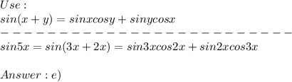 Use:\\sin(x+y)=sinxcosy+sinycosx\\-------------------------\\sin5x=sin(3x+2x)=sin3xcos2x+sin2xcos3x\\\\e)