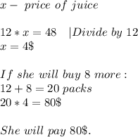 x-\ price\ of\ juice\\\\&#10;12*x=48\ \ \ |Divide\ by\ 12\\&#10;x=4\$\\\\&#10;If\ she\ will\ buy\ 8\ more:\\&#10;12+8=20\ packs\\\&#10;20*4=80\$\\\\She\ will \ pay\ 80\$.