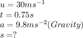u = 30ms^{-1}&#10;\\t = 0.75s&#10;\\a = 9.8ms^{-2} (Gravity)&#10;\\s = ?