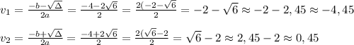 v_{1}=\frac{-b-\sqrt{\Delta }}{2a} =\frac{-4-2\sqrt{6}}{2}=\frac{2(-2-\sqrt{6}}{2}= -2-\sqrt{6}\approx -2-2,45\approx -4,45\\ \\v_{2}=\frac{-b+\sqrt{\Delta }}{2a}= \frac{-4+2\sqrt{6}}{2}=\frac{2(\sqrt{6}-2}{2}= \sqrt{6}-2 \approx 2,45-2\approx 0,45