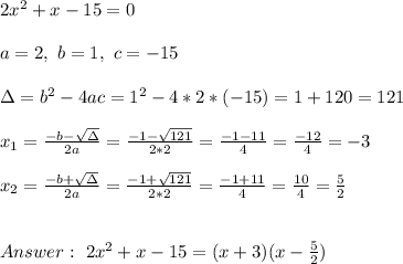 2x^2 + x - 15 =0\\ \\a=2 , \ b = 1 , \ c= -15 \\ \\\Delta = b^{2}-4ac = 1^{2}-4*2* (-15)=1 +120 = 121 \\ \\x_{1}=\frac{-b-\sqrt{\Delta }}{2a} =\frac{-1-\sqrt{121}}{ 2*2}=\frac{-1-11}{4}=\frac{-12 }{4 }= -3\\ \\ x_{2}=\frac{-b+\sqrt{\Delta }}{2a} =\frac{-1+\sqrt{121}}{ 2*2}=\frac{-1+11}{4}=\frac{10}{4 }= \frac{5}{2} \\ \\ \\ Answer : \ 2x^2 + x-15 = (x+3)(x-\frac{5}{2})