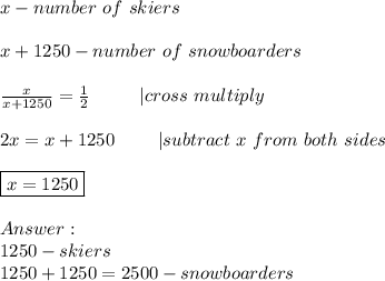 x-number\ of\ skiers\\\\x+1250-number\ of\ snowboarders\\\\\frac{x}{x+1250}=\frac{1}{2}\ \ \ \ \ \ \ \ |cross\ multiply\\\\2x=x+1250\ \ \ \ \ \ \ |subtract\ x\ from\ both\ sides\\\\\boxed{x=1250}\\\\\\1250-skiers\\1250+1250=2500-snowboarders