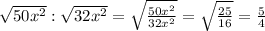 \sqrt{50x^2}:\sqrt{32x^2}=\sqrt\frac{50x^2}{32x^2}=\sqrt{\frac{25}{16}}=\frac{5}{4}