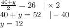 \frac{40+y}{2}=26 \ \ \ |\times 2 \\&#10;40+y=52 \ \ \ |-40 \\&#10;y=12