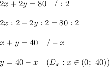 2x+2y=80\ \ \ /:2\\\\2x:2+2y:2=80:2\\\\x+y=40\ \ \ /-x\\\\y=40-x\ \ \ (D_x:x\in(0;\ 40))