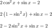 2\cos ^{ 2 }{ x } +\sin { x } =2\\ \\ 2\left( 1-\sin ^{ 2 }{ x }  \right) +\sin { x } =2\\ \\ 2-2\sin ^{ 2 }{ x } +\sin { x } =2
