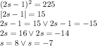 (2s-1)^2 =225\\&#10;|2s-1|=15\\&#10;2s-1=15\vee 2s-1=-15\\&#10;2s=16 \vee 2s=-14\\&#10;s=8 \vee s=-7