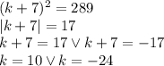 (k+7)^2 =289\\&#10;|k+7|=17\\&#10;k+7=17\vee k+7=-17\\&#10;k=10 \vee k=-24