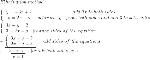 Elimination\ method:\\\\  \left\{\begin{array}{ccc}y=-3x+2&|add\ 3x\ to\ both\ sides\\y=2x-3&|subtract\ "y"\ from\ both\ sides\ and\ add\ 3\ to\ both\ sides\end{array}\right\\\\  \left\{\begin{array}{ccc}3x+y=2\\3=2x-y&|&#10;change\ sides\ of\ the\ equation\end{array}\right\\\\+\underline{\left\{\begin{array}{ccc}3x+y=2\\2x-y=3\end{array}\right}\ \  \ \ |add\ sides\ of\ the\ equations\\. \ \ \ \ \ 5x=5\ \ \ \ \ |divide\ both\ sides\ by\ 5\\.\ \ \ \ \ \ \boxed{x=1}