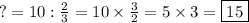 ?=10:\frac{2}{3}=10\times\frac{3}{2}=5\times3=\boxed{15}