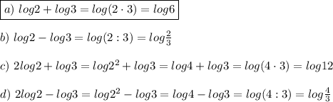 \boxed{a)\ log2+log3=log(2\cdot3)=log6}\\\\b)\ log2-log3=log(2:3)=log\frac{2}{3}\\\\c)\ 2log2+log3=log2^2+log3=log4+log3=log(4\cdot3)=log12\\\\d)\ 2log2-log3=log2^2-log3=log4-log3=log(4:3)=log\frac{4}{3}