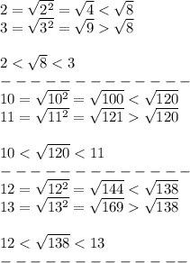 2=\sqrt{2^2}=\sqrt4 < \sqrt8\\3=\sqrt{3^2}=\sqrt9  \sqrt8\\\\2 < \sqrt8 < 3\\-------------\\10=\sqrt{10^2}=\sqrt{100} <  \sqrt{120}\\11=\sqrt{11^2}=\sqrt{121}  \sqrt{120}\\\\10 < \sqrt{120} < 11\\-------------\\12=\sqrt{12^2}=\sqrt{144} < \sqrt{138}\\13=\sqrt{13^2}=\sqrt{169}  \sqrt{138}\\\\12 < \sqrt{138} < 13\\-------------
