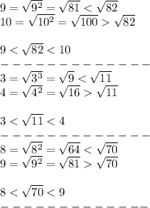 9=\sqrt{9^2}=\sqrt{81} < \sqrt{82}\\10=\sqrt{10^2}=\sqrt{100}  \sqrt{82}\\\\9 < \sqrt{82} < 10\\-------------\\3=\sqrt{3^3}=\sqrt9 < \sqrt{11}\\4=\sqrt{4^2}=\sqrt{16}  \sqrt{11}\\\\3 < \sqrt{11} < 4\\-------------\\8=\sqrt{8^2}=\sqrt{64} < \sqrt{70}\\9=\sqrt{9^2}=\sqrt{81}  \sqrt{70}\\\\8 < \sqrt{70} < 9\\-------------