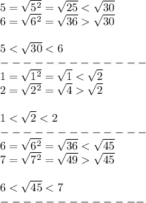 5=\sqrt{5^2}=\sqrt{25} < \sqrt{30}\\6=\sqrt{6^2}=\sqrt{36}  \sqrt{30}\\\\5 < \sqrt{30} < 6\\-------------\\1=\sqrt{1^2}=\sqrt1 < \sqrt2\\2=\sqrt{2^2}=\sqrt4  \sqrt2\\\\1 < \sqrt2 < 2\\-------------\\6=\sqrt{6^2}=\sqrt{36} < \sqrt{45}\\7=\sqrt{7^2}=\sqrt{49}  \sqrt{45}\\\\6 < \sqrt{45} < 7\\-------------