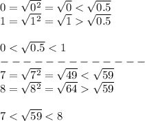 0=\sqrt{0^2}=\sqrt0 < \sqrt{0.5}\\1=\sqrt{1^2}=\sqrt1  \sqrt{0.5}\\\\0 < \sqrt{0.5} < 1\\-------------\\7=\sqrt{7^2}=\sqrt{49} < \sqrt{59}\\8=\sqrt{8^2}=\sqrt{64}  \sqrt{59}\\\\7 < \sqrt{59} < 8