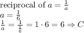 \hbox{reciprocal of } a=\frac{1}{a}\\ a=\frac{1}{6}\\ \frac{1}{a}=\frac{1}{\frac{1}{6}}=1\cdot6=6 \Rightarrow C