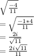 \sqrt{  \frac{-4}{11}  } \\&#10;= \sqrt{  \frac{-1 * 4}{11}  } \\&#10;= \frac{2i}{  \sqrt{11}  } \\&#10;= \frac{2i\sqrt{11}}{11}