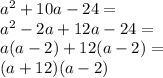 a^2 + 10a - 24=\\&#10;a^2-2a+12a-24=\\&#10;a(a-2)+12(a-2)=\\&#10;(a+12)(a-2)