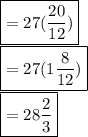 \boxed {= 27 (\frac{20}{12} )}\\\boxed {= 27 (1\frac{8}{12}) } \\\boxed {= 28 \frac{2}{3} }