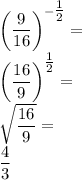 \left(\dfrac{9}{16}\right)^{-\tfrac{1}{2}}=\\&#10;\left(\dfrac{16}{9}\right)^{\tfrac{1}{2}}=\\&#10;\sqrt{\dfrac{16}{9}}=\\&#10;\dfrac{4}{3}