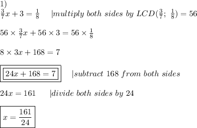 1)\\\frac{3}{7}x+3=\frac{1}{8}\ \ \ \ |multiply\ both\ sides\ by\ LCD(\frac{3}{7};\ \frac{1}{8})=56\\\\56\times\frac{3}{7}x+56\times3=56\times\frac{1}{8}\\\\8\times3x+168=7\\\\\boxed{\boxed{24x+168=7}}\ \ \  \ |subtract\ 168\ from\ both\ sides\\\\24x=161\ \ \ \ \ |divide\ both\ sides\ by\ 24\\\\\boxed{x=\frac{161}{24}}