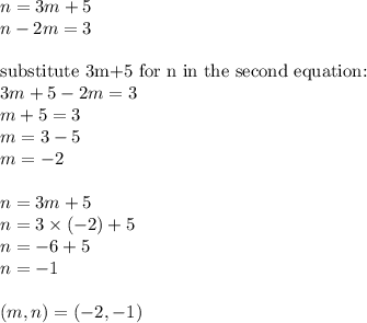 n=3m+5 \\&#10;n-2m=3 \\ \\&#10;\hbox{substitute 3m+5 for n in the second equation:} \\&#10;3m+5-2m=3 \\&#10;m+5=3 \\&#10;m=3-5 \\&#10;m=-2 \\ \\&#10;n=3m+5 \\&#10;n=3 \times (-2)+5 \\&#10;n=-6+5 \\&#10;n=-1 \\ \\&#10;(m,n)=(-2,-1)