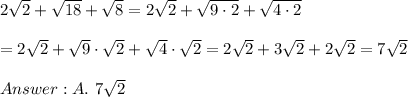 2\sqrt2+\sqrt{18}+\sqrt8=2\sqrt2+\sqrt{9\cdot2}+\sqrt{4\cdot2}\\\\=2\sqrt2+\sqrt9\cdot\sqrt2+\sqrt4\cdot\sqrt2=2\sqrt2+3\sqrt2+2\sqrt2=7\sqrt2\\\\A.\ 7\sqrt2