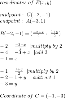 coordinates\ of\ E(x,y)\\\\ &#10;midpoint:\ C(-2,-1)\\&#10;endpoint:\ A(-3,1) \\\\ &#10;B(-2,-1)=(\frac{-3+x}{2}\ ;\ \frac{1+y}{2})\\\\&#10;-2=\frac{-3+x}{2}\ \ | multiply\ by\ 2\\&#10;-4=-3+x\ \ | add\ 3\\&#10;-1=x\\\\&#10;-1=\frac{1+y}{2}\ \ | multiply\ by\ 2\\&#10;-2=1+y\ \ \ | subtract\ 1\\&#10;-3=y\\\\Coordinate\ of\  C=(-1,-3)