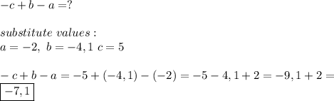 -c+b-a=?\\\\substitute\ values:\\&#10;a=-2,\ b=-4,1\ c=5\\\\&#10;-c+b-a=-5+(-4,1)-(-2)=-5-4,1+2=-9,1+2=\\\boxed{-7,1}