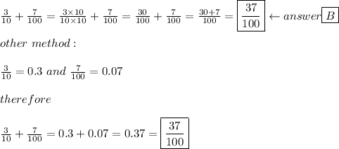 \frac{3}{10}+\frac{7}{100}=\frac{3\times10}{10\times10}+\frac{7}{100}=\frac{30}{100}+\frac{7}{100}=\frac{30+7}{100}=\boxed{\frac{37}{100}}\leftarrow answer \boxed{B}\\\\other\ method:\\\\\frac{3}{10}=0.3\ and\ \frac{7}{100}=0.07\\\\therefore\\\\\frac{3}{10}+\frac{7}{100}=0.3+0.07=0.37=\boxed{\frac{37}{100}}
