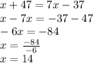 x+47=7x-37 \\&#10;x-7x=-37-47 \\&#10;-6x=-84 \\&#10;x=\frac{-84}{-6} \\&#10;x=14