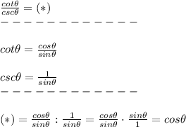 \frac{cot\theta}{csc\theta}=(*)\\------------\\\\cot\theta=\frac{cos\theta}{sin\theta}\\\\csc\theta=\frac{1}{sin\theta}\\------------\\\\(*)=\frac{cos\theta}{sin\theta}:\frac{1}{sin\theta}=\frac{cos\theta}{sin\theta}\cdot\frac{sin\theta}{1}=cos\theta
