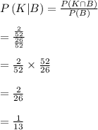P\left( K|B \right) =\frac { P\left( K\cap B \right)  }{ P\left( B \right)  } \\ \\ =\frac { \frac { 2 }{ 52 }  }{ \frac { 26 }{ 52 }  } \\ \\ =\frac { 2 }{ 52 } \times \frac { 52 }{ 26 } \\ \\ =\frac { 2 }{ 26 } \\ \\ =\frac { 1 }{ 13 }