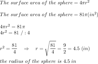 The\ surface\ area\ of\ the\ sphere=4 \pi r^2\\\\The\ surface\ area\ of\ the\ sphere=81 \pi (in^2)\\\\4 \pi r^2=81 \pi\\4r^2=81\ /:4\\\\r^2= \frac{\big{81}}{\big{4}} \ \ \ \Rightarrow\ \ \ r= \sqrt{ \frac{\big{81}}{\big{4}}} = \frac{\big{9}}{\big{2}}=4.5\ (in)\\\\the\ radius\ of\ the\ sphere\ is\ 4.5\ in