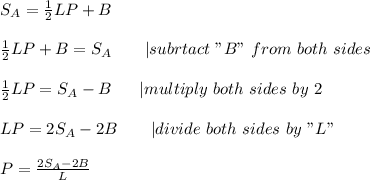 S_A=\frac{1}{2}LP+B\\\\\frac{1}{2}LP+B=S_A\ \ \ \ \ \ |subrtact\ "B"\ from\ both\ sides\\\\\frac{1}{2}LP=S_A-B\ \ \ \ \ |multiply\ both\ sides\ by\ 2\\\\LP=2S_A-2B\ \ \ \ \ \ |divide\ both\ sides\ by\ "L"\\\\P=\frac{2S_A-2B}{L}