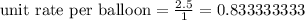 \text{unit rate per balloon} = \frac{2.5}{1} = 0.833333333