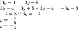 |3y - 4 |= | 3y + 8 |\\&#10;3y-4=3y+8 \vee 3y-4=-3y-8\\&#10;-4=8 \vee 6y=-4\\&#10;y=-\frac{4}{6}\\&#10;y=-\frac{2}{3}