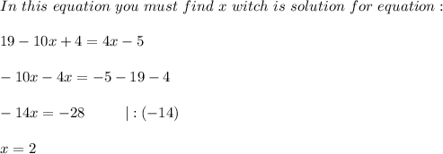 In\ this\ equation\ you\ must\ find\ x\ witch\ is\ solution\ for\ equation:\\\\19-10x+4=4x-5\\\\-10x-4x=-5-19-4\\\\-14x=-28\ \ \ \ \ \ \ \ |:(-14)\\\\x=2