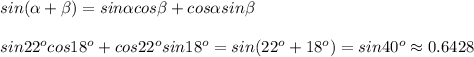 sin(\alpha+\beta)=sin\alpha cos\beta+cos\alpha sin\beta\\\\sin22^ocos18^o+cos22^osin18^o=sin(22^o+18^o)=sin40^o\approx0.6428