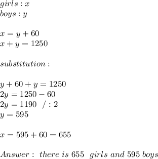 girls : x\\boys : y \\ \\ x= y+60 \\x+y=1250 \\\\substitution : \\ \\ y+60+y=1250 \\ 2y=1250-60\\2y=1190 \ \ / :2 \\ y= 595 \\ \\ x=595 +60=655 \\ \\Answer : \ there \ is  \ 655 \ \ girls \ and \ 595 \ boys  &#10;