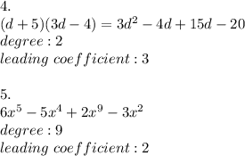 4.\\(d+5)(3d-4)=3d^2-4d+15d-20\\degree:2\\leading\ coefficient:3\\\\5.\\6x^5-5x^4+2x^9-3x^2\\degree:9\\leading\ coefficient:2