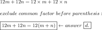 12m+12n=12\times m+12\times n\\\\exclude\ common\ factor\ before\ parenthesis:\\\\\boxed{12m+12n=12(m+n)}\leftarrow answer\ \boxed{d.}