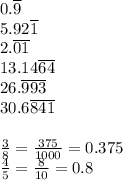 0.\overline{9}\\&#10;5.92\overline{1}\\&#10;2.\overline{01}\\&#10;13.14\overline{64}\\&#10;26.\overline{993}\\&#10;30.6\overline{841}\\\\&#10;\frac{3}{8}=\frac{375}{1000}=0.375\\&#10;\frac{4}{5}=\frac{8}{10}=0.8