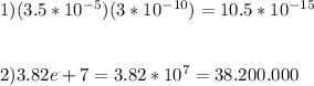 1)(3.5*10^{-5})(3*10^{-10})= 10.5 * 10 ^{-15} \\ \\ \\ 2)3.82e+7= 3.82*10^7=38.200.000