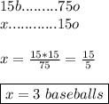 15b.........75o \\ x............15o \\ \\ x=\frac{15*15}{75}= \frac{15}{5} \\ \\ \boxed{x=3 \ baseballs}