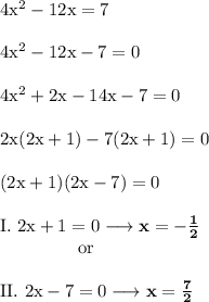 \rm 4x^2-12x=7 \\ \\ 4x^2-12x-7=0 \\ \\ 4x^2+2x-14x-7=0 \\ \\ 2x(2x+1)-7(2x+1)=0 \\ \\ (2x+1)(2x-7)=0 \\ \\ I.~2x+1=0 \longrightarrow \bold{x=-\frac12} \\ ~~~~~~~~~~~~~~or \\ \\ II.~2x-7=0 \longrightarrow \bold{x=\frac72}
