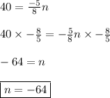 40 = \frac{-5}{8}n \\\\40 \times- \frac{8}{5} = -\frac{5}{8}n\times -\frac{8}{5}\\\\-64 = n\\\\\boxed{n=-64}