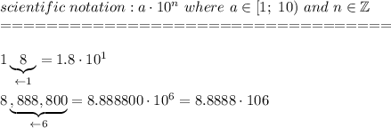 scientific\ notation:a\cdot10^n\ where\ a\in[1;\ 10)\ and\ n\in\mathbb{Z}\\==================================\\\\1\underbrace{8}_{\leftarrow1}=1.8\cdot10^{1}\\\\8\underbrace{,888,800}_{\leftarrow6}=8.888800\cdot10^6=8.8888\cdot106
