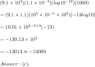 (9.1\times10^4)(1.1\times10^{-5})(log10^{-13})(1000)\\\\=(9.1\times1.1)(10^4\times10^{-5}\times10^3)(-13log10)\\\\=10.01\times10^{4-5+3}(-13)\\\\=-130.13\times10^2\\\\=-13013\approx-13000\\\\(c).